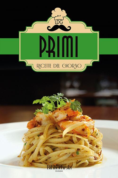 Cover of the book Ricette del giorno: Primi by Lorenzo Rossi, Donatello Verdi, Gianluca Gialli, Bibliotheka Edizioni