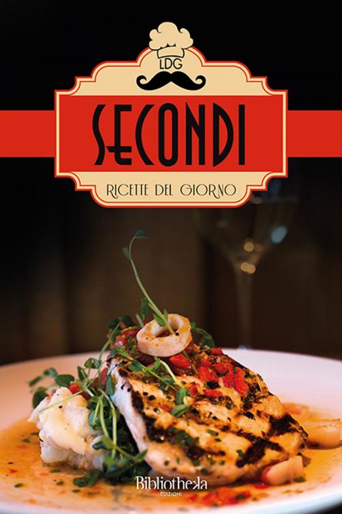 Cover of the book Ricette del giorno: Secondi by Lorenzo Rossi, Donatello Verdi, Gianluca Gialli, Bibliotheka Edizioni