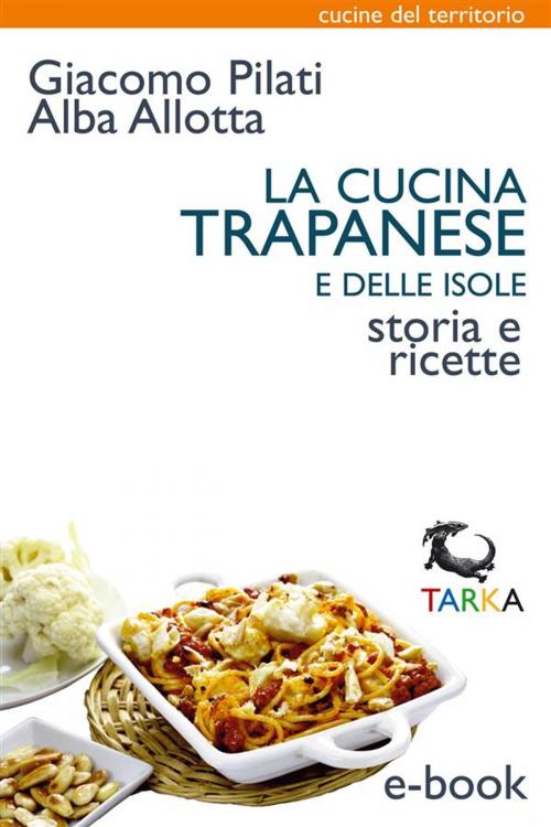 Cover of the book La cucina trapanese e delle isole by Alba Allotta, Giacomo Pilati, TARKA