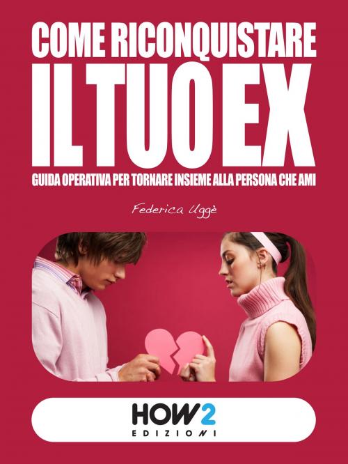 Cover of the book Come Riconquistare il tuo EX by Federica Uggè, HOW2 Edizioni