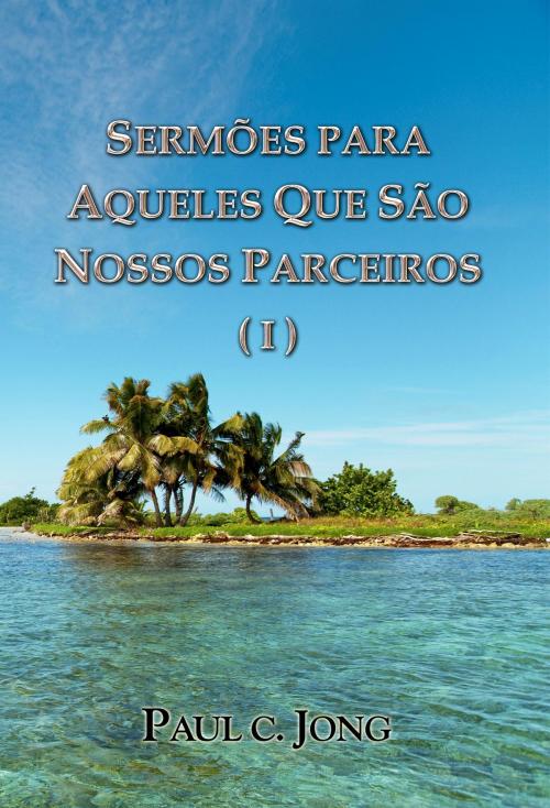 Cover of the book SERMÕES PARA AQUELES QUE SÃO NOSSOS PARCEIROS ( I ) by Paul C. Jong, Hephzibah Publishing House