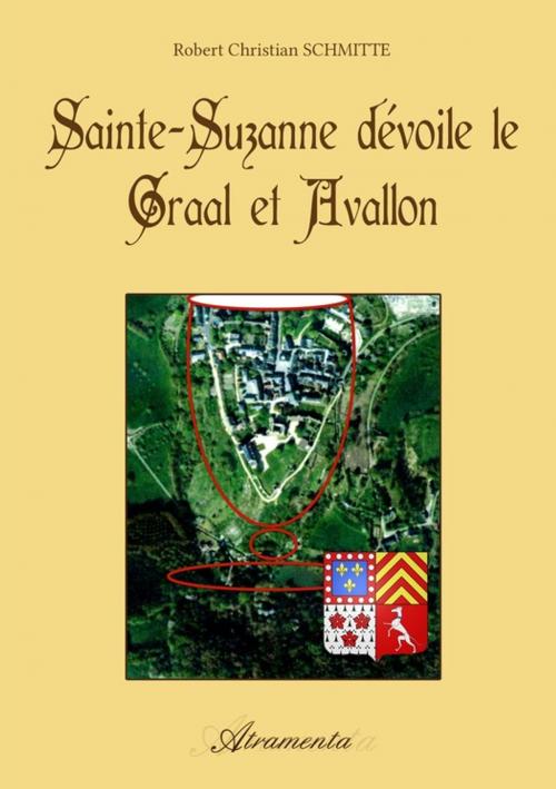 Cover of the book Sainte Suzanne dévoile le Graal et Avallon by Robert Christian Schmitte, Atramenta
