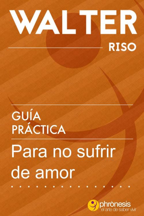 Cover of the book Guía práctica para no sufrir de amor by Walter Riso, Phronesis