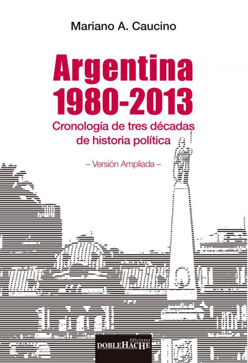 Cover of the book Argentina 1980-2013 : cronología de tres décadas de historia política by Mariano A. Caucino, Doble Hache Ediciones