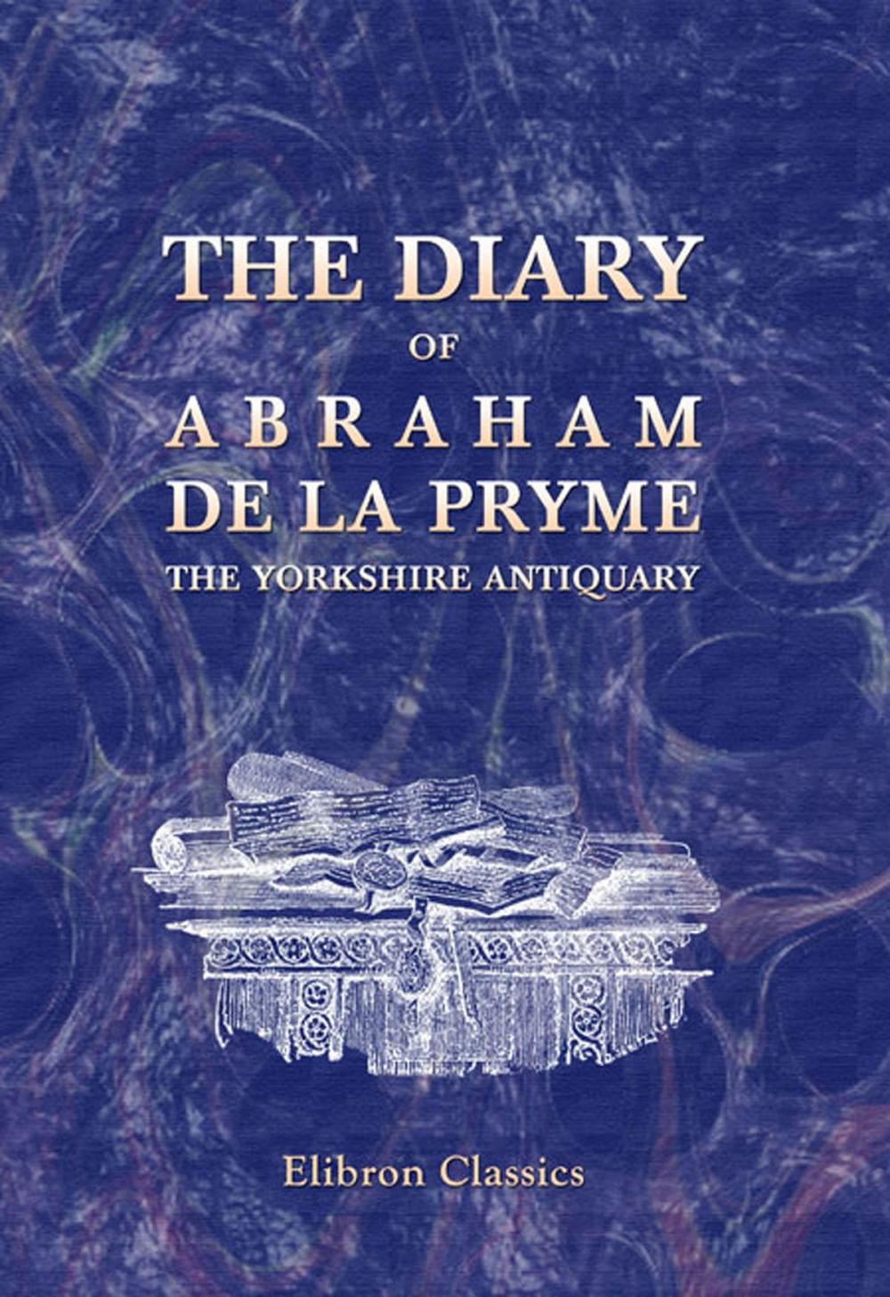 Big bigCover of The Diary of Abraham de la Pryme, the Yorkshire Antiquary.