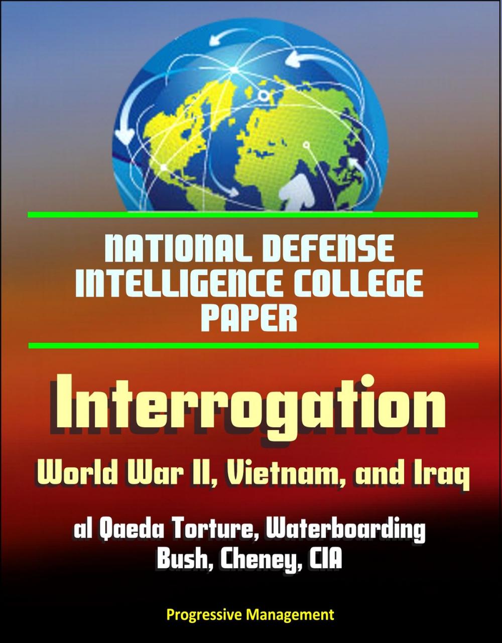 Big bigCover of National Defense Intelligence College Paper: Interrogation - World War II, Vietnam, and Iraq; al Qaeda Torture, Waterboarding, Bush, Cheney, CIA