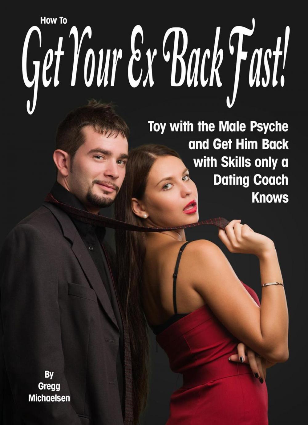 Big bigCover of How to Get Your Ex Back Fast! Toy with the Male Psyche and Get Him Back With Skills Only a Dating Coach Knows