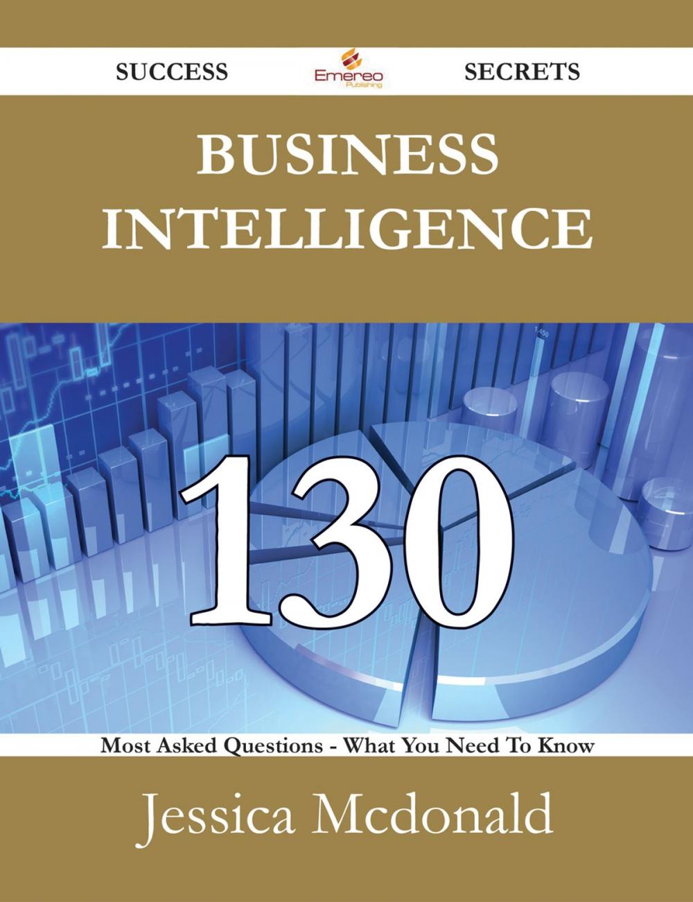 Big bigCover of Business Intelligence 130 Success Secrets - 130 Most Asked Questions On Business Intelligence - What You Need To Know