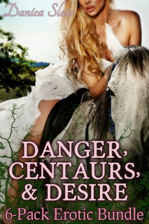 Cover of the book Danger, Centaurs, and Desire - Erotic Fantasy 6-Book Bundle by Danica Slate