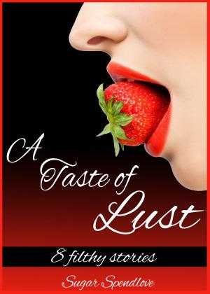 Cover of the book A Taste of Lust: 8 Filthy Stories by Sugar Spendlove