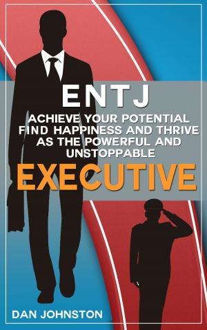 Book cover of ENTJ - Achieve Your Potential, Find Happiness and Thrive as The Powerful and Unstoppable "Executive" Type