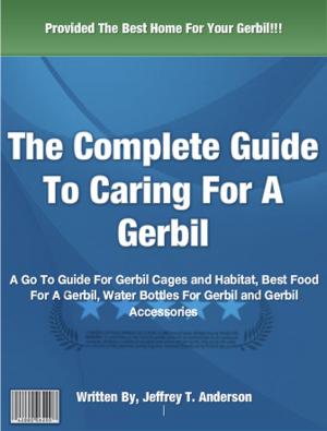 Cover of the book The Complete Guide to Caring For A Gerbil by Joseph R. Gomez