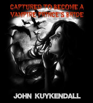 Cover of the book Captured To Become A Vampire Prince's Bride by John Kuykendall
