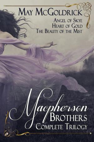 Cover of the book The Macpherson Brothers Trilogy Box Set: Angel of Skye, Heart of Gold, and The Beauty of the Mist by May McGoldrick