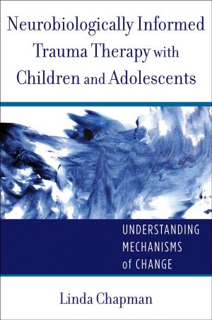 Cover of Neurobiologically Informed Trauma Therapy with Children and Adolescents: Understanding Mechanisms of Change (Norton Series on Interpersonal Neurobiology)
