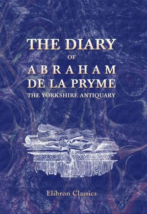 Cover of the book The Diary of Abraham de la Pryme, the Yorkshire Antiquary. by Charles Neufeld.