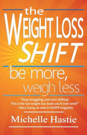 Cover of the book The Weight Loss Shift: Be More, Weigh Less by Rick Simpson