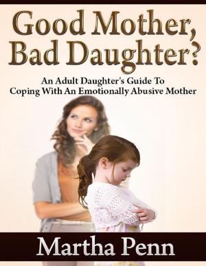 Cover of the book Good Mother, Bad Daughter? - An Adult Daughter's Guide to Coping With an Emotionally Abusive Mother by Angela  of Foligno