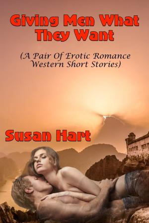 Cover of the book Giving Men What They Want (A Pair Of Erotic Romance Western Short Stories) by Jill Sexton