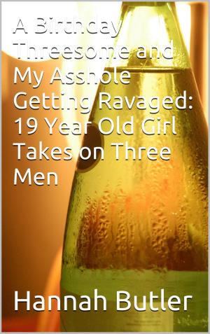 bigCover of the book A Birthday Threesome and My Asshole Getting Ravaged: 19 Year Old Girl Takes on Three Men by 