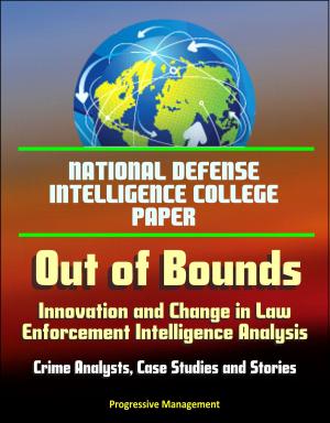 bigCover of the book National Defense Intelligence College Paper: Out of Bounds - Innovation and Change in Law Enforcement Intelligence Analysis - Crime Analysts, Case Studies and Stories by 