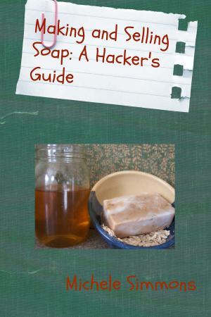 Cover of the book Making and Selling Soap: A Hacker's Guide by Jasmine Taylor