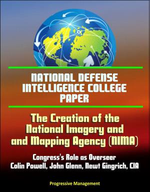 Cover of the book National Defense Intelligence College Paper: The Creation of the National Imagery and Mapping Agency: Congress's Role as Overseer - Colin Powell, John Glenn, Newt Gingrich, CIA by Progressive Management