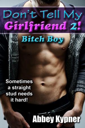Cover of the book Don't Tell My Girlfriend 2!: Bitch Boy by Abbey Kypner