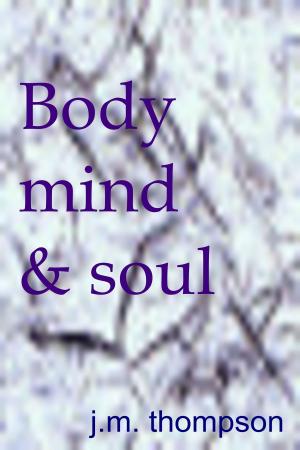 Cover of the book Body, Mind and Soul by J.M. Thompson