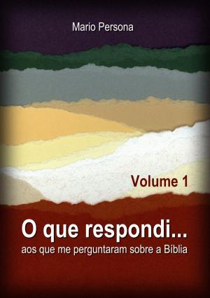 Cover of the book O que respondi aos que me perguntaram sobre a Biblia: Vol. 1 by Mario Persona