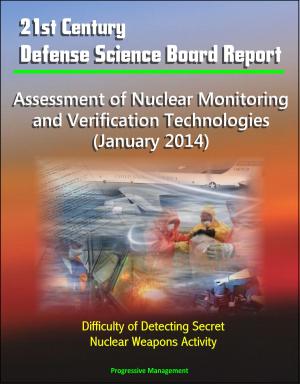 Cover of the book 21st Century Defense Science Board Report: Assessment of Nuclear Monitoring and Verification Technologies (January 2014) - Difficulty of Detecting Secret Nuclear Weapons Activity by Progressive Management