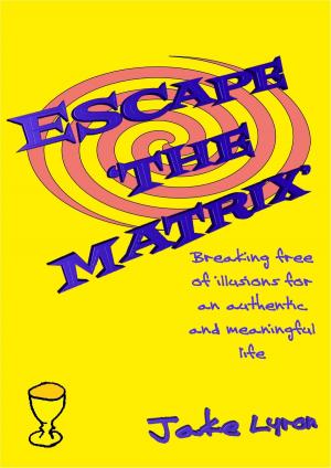Cover of Escape 'the Matrix': Breaking Free of Illusions for an Authentic Meaningful Life