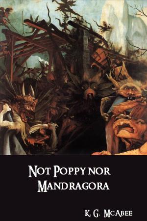 Cover of the book Not Poppy nor Mandragora by K.G. McAbee