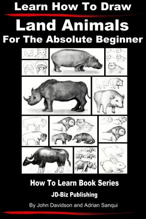 Cover of the book Learn How to Draw Land Animals: For the Absolute Beginner by Dueep Jyot Singh, John Davidson