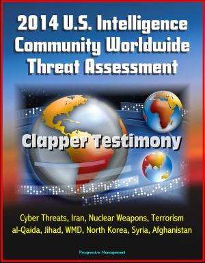 bigCover of the book 2014 U.S. Intelligence Community Worldwide Threat Assessment: Clapper Testimony: Cyber Threats, Iran, Nuclear Weapons, Terrorism, al-Qaida, Jihad, WMD, North Korea, Syria, Afghanistan by 