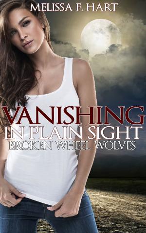 Cover of the book Vanishing in Plain Sight (Broken Wheel Wolves, Book 2) (Werewolf Romance) by Melissa F. Hart