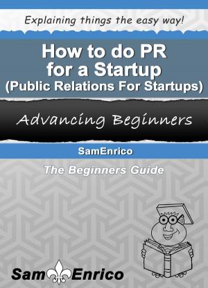 Cover of the book How to do PR for a Startup (Public Relations For Startups) by Elke Fite