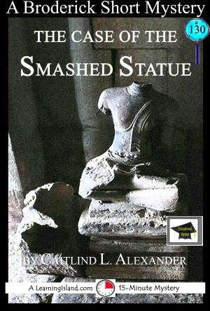 Cover of the book The Case of the Smashed Statue: A 15-Minute Brodericks Mystery, Educational Version by Caitlind L. Alexander