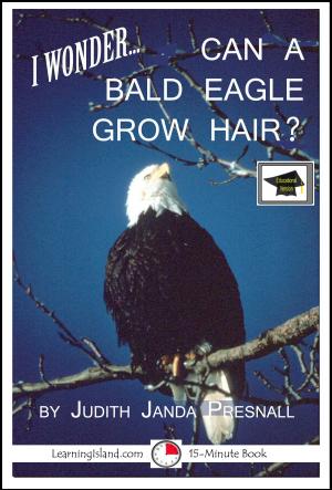 Book cover of I wonder… Can A Bald Eagle Grow Hair? A 15-Minute Book, Educational Version