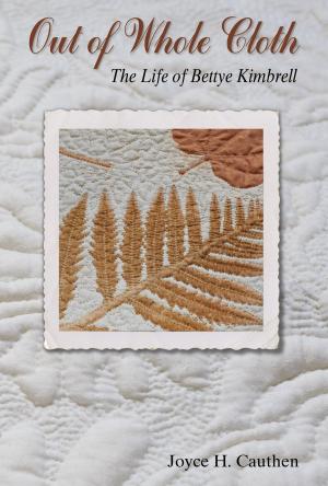 Cover of the book Out of Whole Cloth: The Life of Bettye Kimbrell by Gary Ezzo, Robert Bucknam