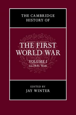 Cover of the book The Cambridge History of the First World War: Volume 1, Global War by Tessa Woodward