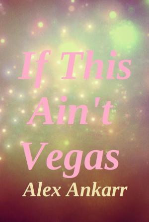 Cover of the book If This Ain't Vegas by Alex Ankarr