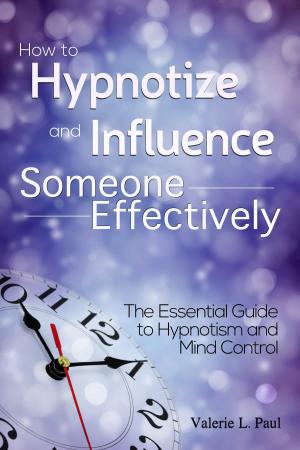 Cover of the book How to Hypnotize and Influence Someone Effectively: The Essential Guide to Hypnotism and Mind Control by Lisa Brian