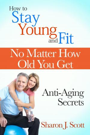 bigCover of the book How to Stay Young and Fit No Matter How Old You Get: Anti-Aging Secrets by 