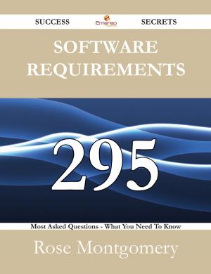 Cover of the book Software Requirements 295 Success Secrets - 295 Most Asked Questions On Software Requirements - What You Need To Know by Harold Bayley