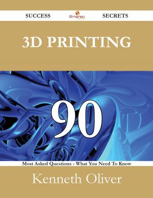 Cover of the book 3D Printing 90 Success Secrets - 90 Most Asked Questions On 3D Printing - What You Need To Know by Charlotte Knox