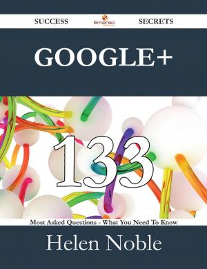 Book cover of Google+ 133 Success Secrets - 133 Most Asked Questions On Google+ - What You Need To Know