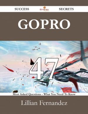 Cover of the book GoPro 47 Success Secrets - 47 Most Asked Questions On GoPro - What You Need To Know by Martin Weaver