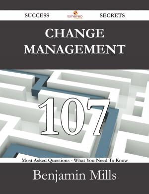 bigCover of the book Change Management 107 Success Secrets - 107 Most Asked Questions On Change Management - What You Need To Know by 