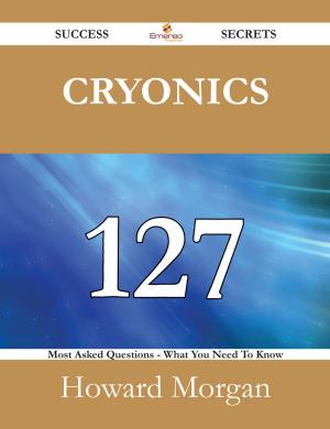 Cover of the book Cryonics 127 Success Secrets - 127 Most Asked Questions On Cryonics - What You Need To Know by John Masefield